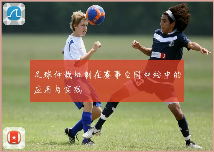 足球仲裁机制在赛事合同纠纷中的应用与实践