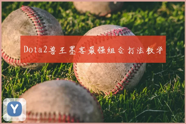 Dota2兽王墨客最强组合打法教学