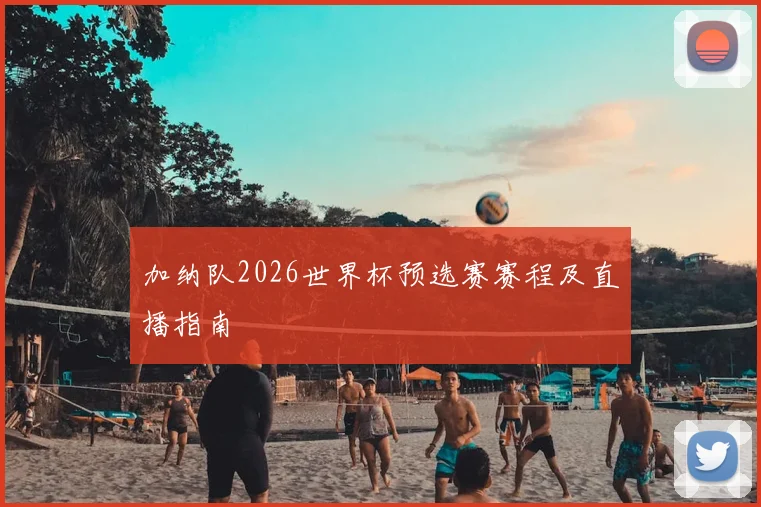 加纳队2026世界杯预选赛赛程及直播指南