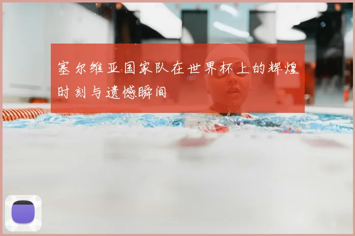 塞尔维亚国家队在世界杯上的辉煌时刻与遗憾瞬间