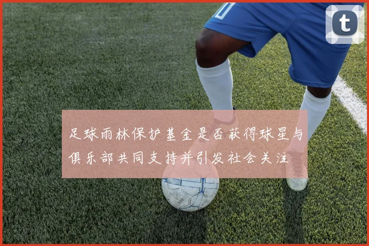 足球雨林保护基金是否获得球星与俱乐部共同支持并引发社会关注